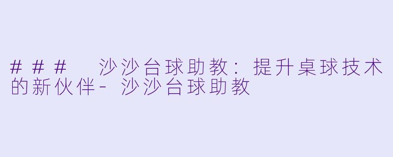 ### 沙沙台球助教：提升桌球技术的新伙伴-沙沙台球助教