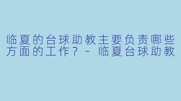 临夏的台球助教主要负责哪些方面的工作？