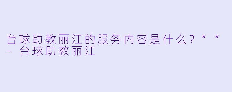 台球助教丽江的服务内容是什么？**