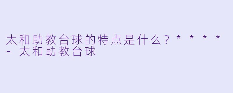 太和助教台球的特点是什么?****