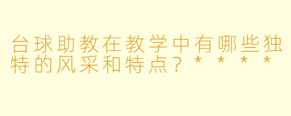 台球助教在教学中有哪些独特的风采和特点?****