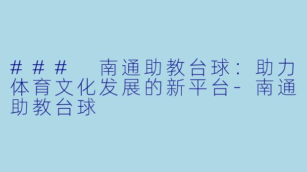 ### 南通助教台球：助力体育文化发展的新平台-南通助教台球