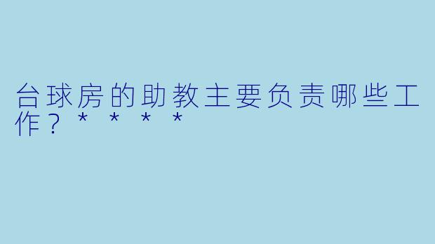 台球房的助教主要负责哪些工作?****