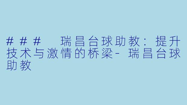 ### 瑞昌台球助教：提升技术与激情的桥梁-瑞昌台球助教