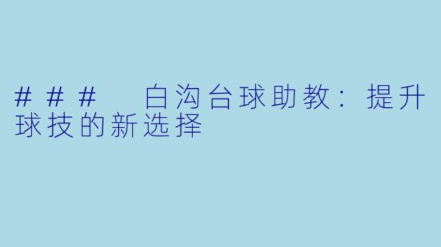 ### 白沟台球助教：提升球技的新选择