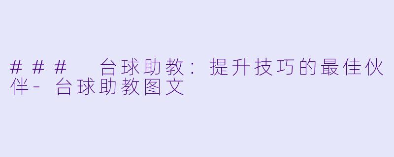 ### 台球助教：提升技巧的最佳伙伴-台球助教图文