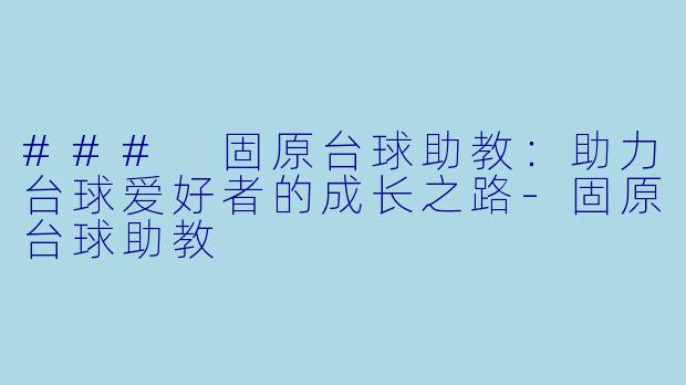 ### 固原台球助教：助力台球爱好者的成长之路-固原台球助教