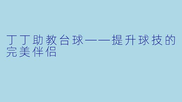 丁丁助教台球——提升球技的完美伴侣