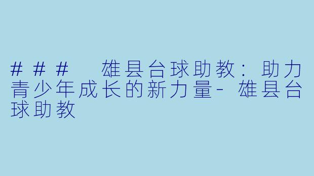 ### 雄县台球助教：助力青少年成长的新力量-雄县台球助教
