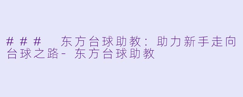 ### 东方台球助教：助力新手走向台球之路-东方台球助教