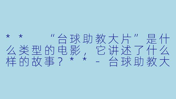 ** “台球助教大片”是什么类型的电影,它讲述了什么样的故事?**