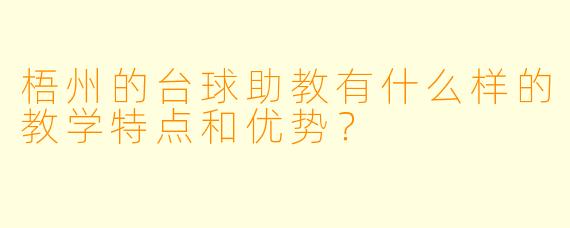 梧州的台球助教有什么样的教学特点和优势?