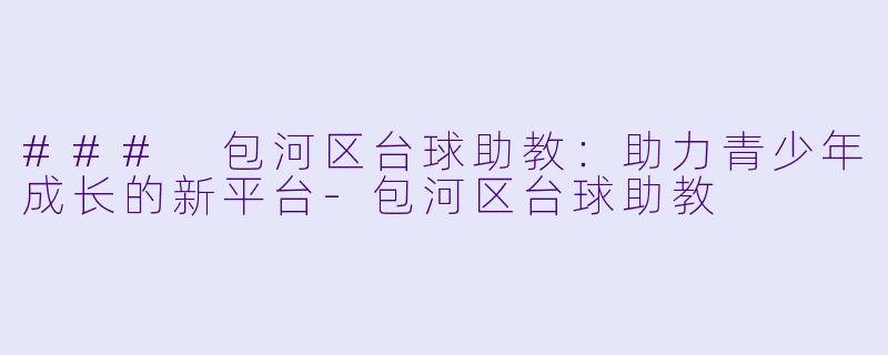 ### 包河区台球助教：助力青少年成长的新平台-包河区台球助教