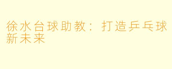 徐水台球助教：打造乒乓球新未来