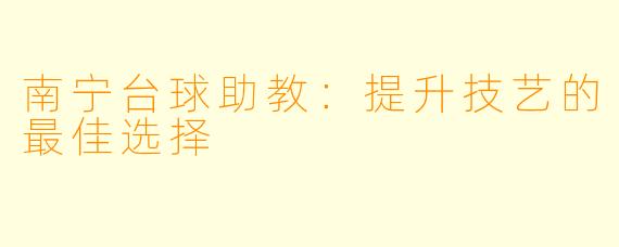 南宁台球助教:提升技艺的最佳选择