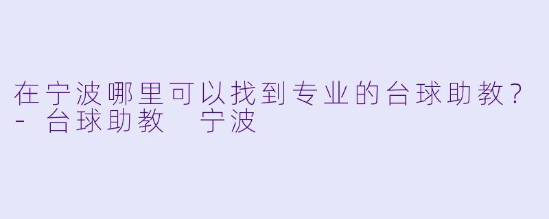 在宁波哪里可以找到专业的台球助教?