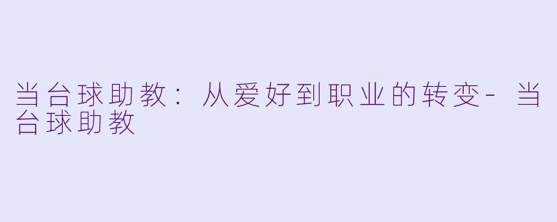当台球助教：从爱好到职业的转变-当台球助教