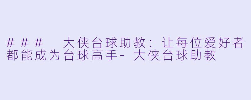 ### 大侠台球助教：让每位爱好者都能成为台球高手-大侠台球助教