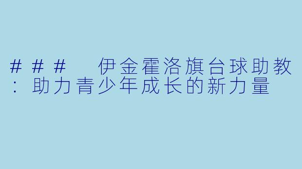 ### 伊金霍洛旗台球助教：助力青少年成长的新力量