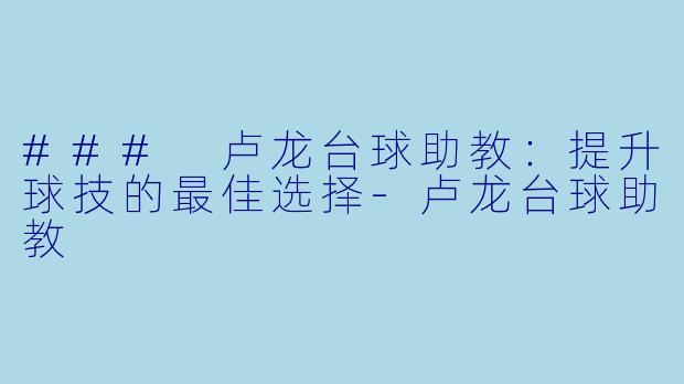 ### 卢龙台球助教：提升球技的最佳选择-卢龙台球助教
