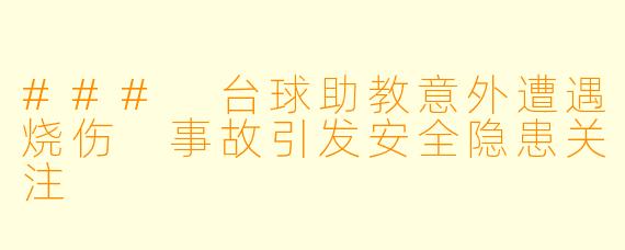 ### 台球助教意外遭遇烧伤 事故引发安全隐患关注