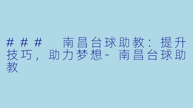 ### 南昌台球助教：提升技巧，助力梦想-南昌台球助教