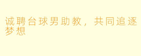诚聘台球男助教,共同追逐梦想