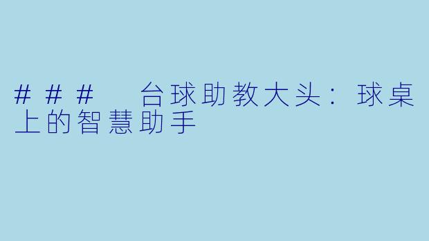 ### 台球助教大头：球桌上的智慧助手