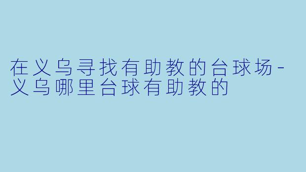 在义乌寻找有助教的台球场-义乌哪里台球有助教的