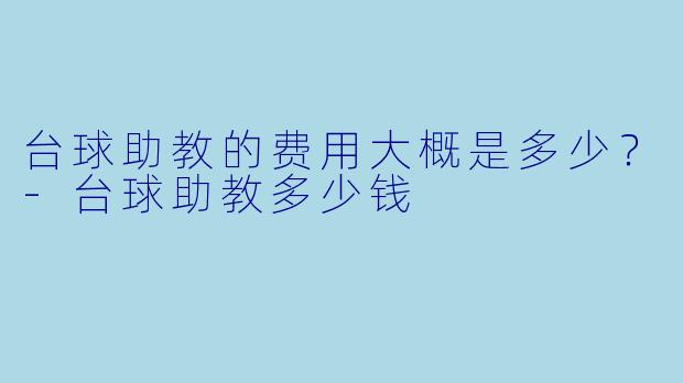 台球助教的费用大概是多少？