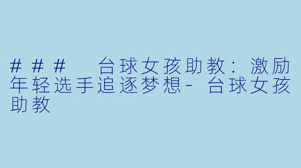 ### 台球女孩助教：激励年轻选手追逐梦想-台球女孩助教