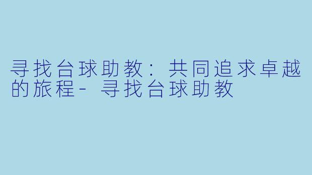 寻找台球助教：共同追求卓越的旅程-寻找台球助教