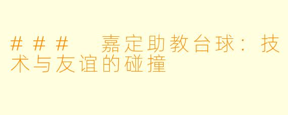 ### 嘉定助教台球:技术与友谊的碰撞
