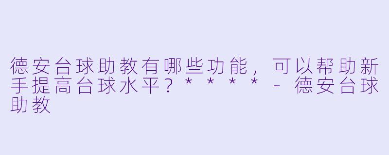 德安台球助教有哪些功能,可以帮助新手提高台球水平?****