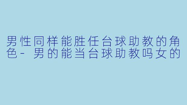 男性同样能胜任台球助教的角色-男的能当台球助教吗女的