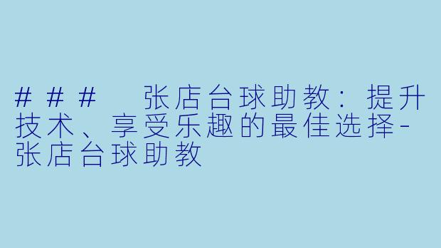 ### 张店台球助教：提升技术、享受乐趣的最佳选择-张店台球助教
