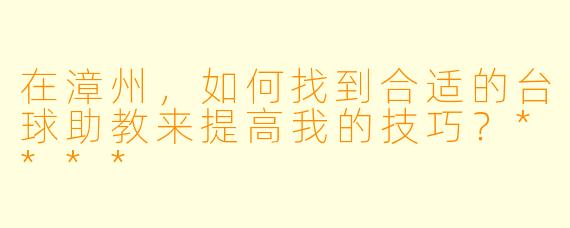 在漳州,如何找到合适的台球助教来提高我的技巧?****