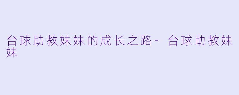 台球助教妹妹的成长之路-台球助教妹妹