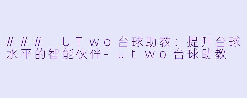 ### UTwo台球助教：提升台球水平的智能伙伴-utwo台球助教