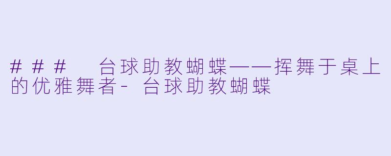 ### 台球助教蝴蝶——挥舞于桌上的优雅舞者-台球助教蝴蝶