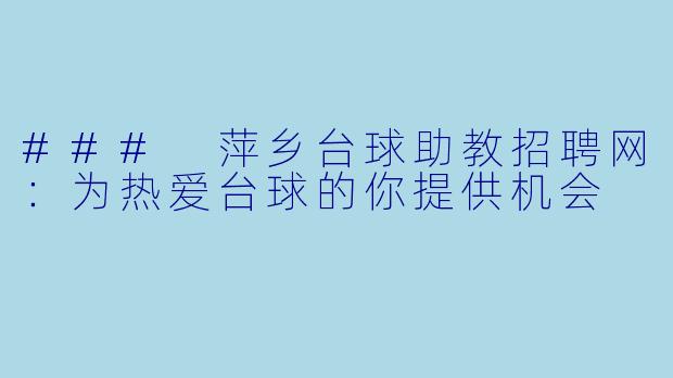 ### 萍乡台球助教招聘网：为热爱台球的你提供机会