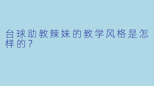 台球助教辣妹的教学风格是怎样的？