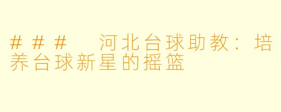 ### 河北台球助教：培养台球新星的摇篮