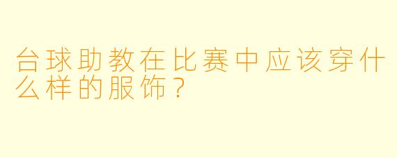 台球助教在比赛中应该穿什么样的服饰？