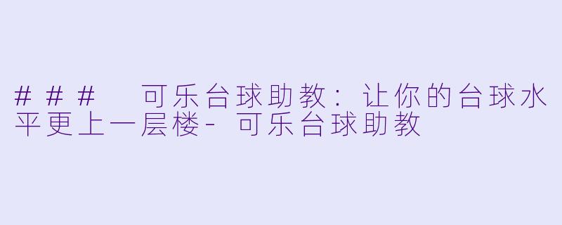 ### 可乐台球助教：让你的台球水平更上一层楼-可乐台球助教