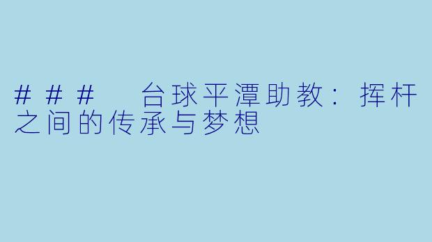 ### 台球平潭助教：挥杆之间的传承与梦想
