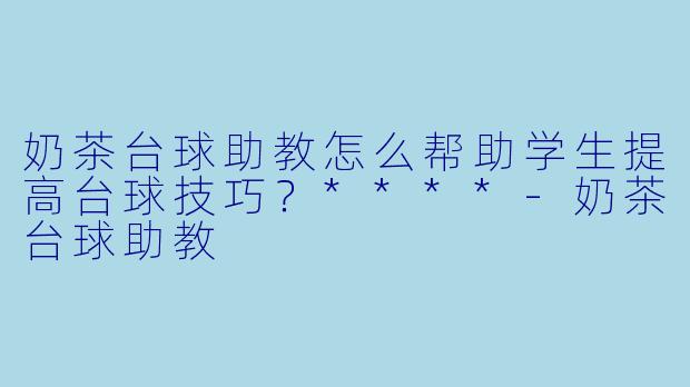 奶茶台球助教怎么帮助学生提高台球技巧?****