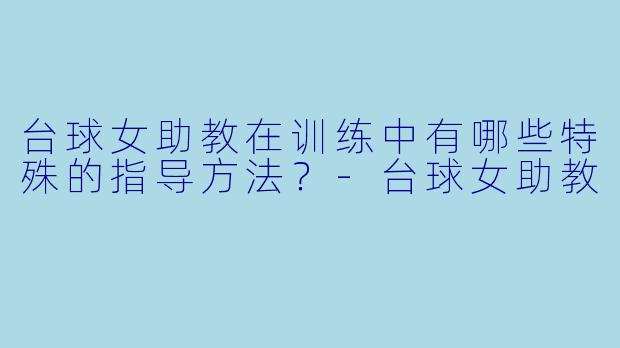 台球女助教在训练中有哪些特殊的指导方法?