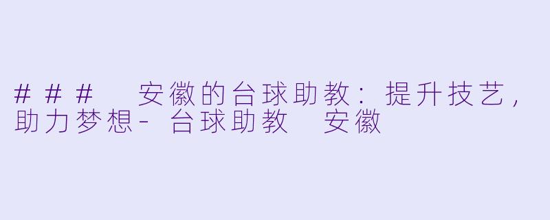 ### 安徽的台球助教：提升技艺，助力梦想-台球助教 安徽