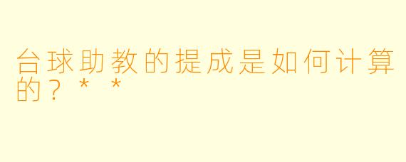台球助教的提成是如何计算的?**